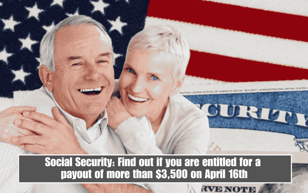 Social Security: Find out if you are entitled for a payout of more than $3,500 on April 16th