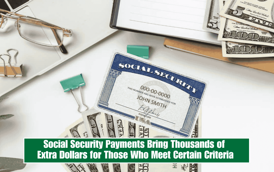 Social Security Payments Bring Thousands of Extra Dollars for Those Who Meet Certain Criteria