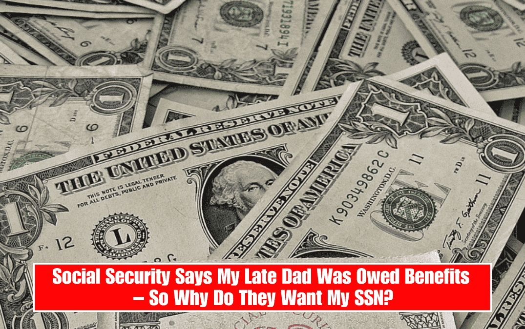 Social Security Says My Late Dad Was Owed Benefits – So Why Do They Want My SSN?