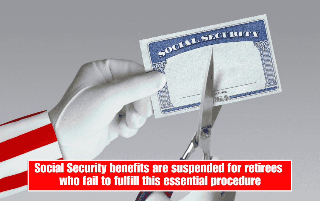Social Security benefits are suspended for retirees who fail to fulfill this essential procedure