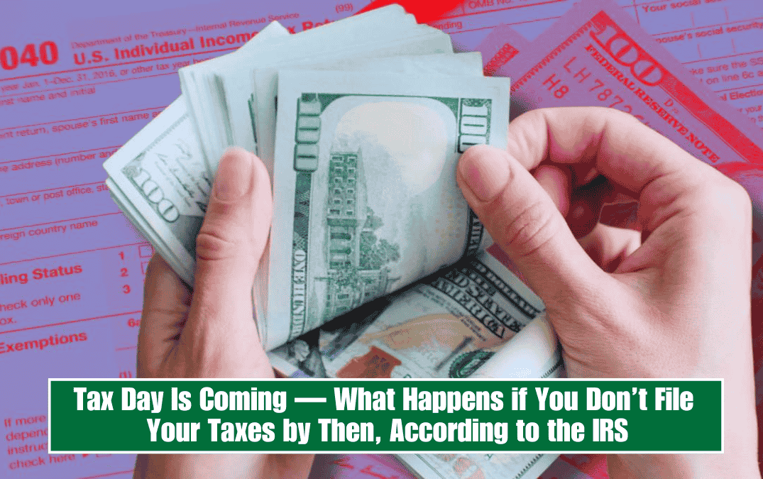 Tax Day Is Coming — What Happens if You Don’t File Your Taxes by Then, According to the IRS