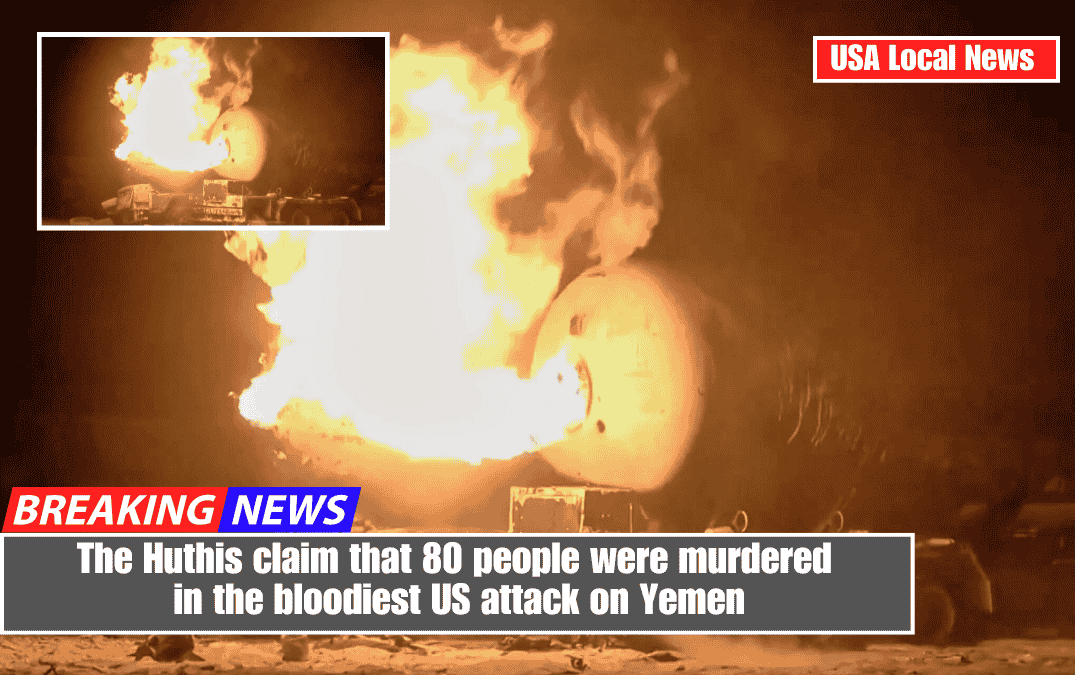 The Huthis claim that 80 people were murdered in the bloodiest US attack on Yemen