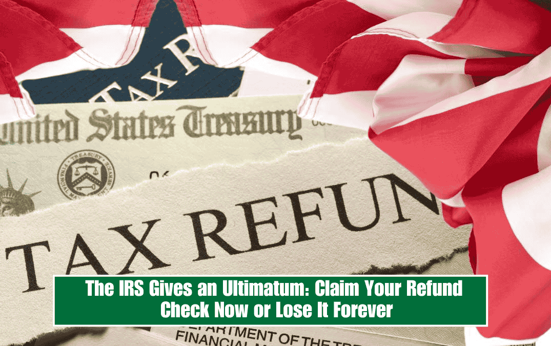 The IRS Gives an Ultimatum: Claim Your Refund Check Now or Lose It Forever