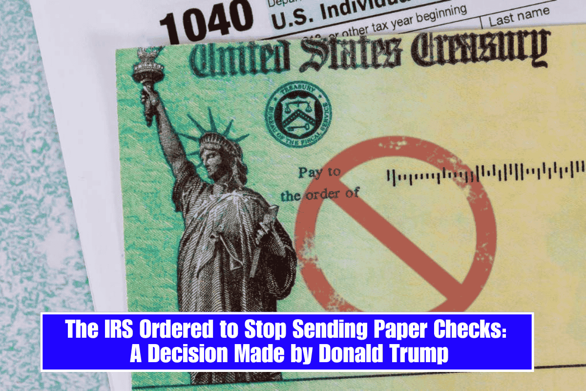 The IRS Ordered to Stop Sending Paper Checks: A Decision Made by Donald Trump