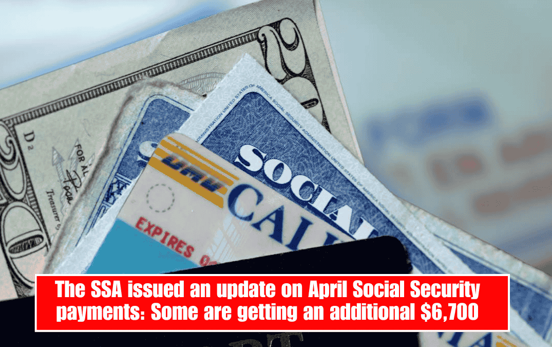 The SSA issued an update on April Social Security payments: Some are getting an additional $6,700
