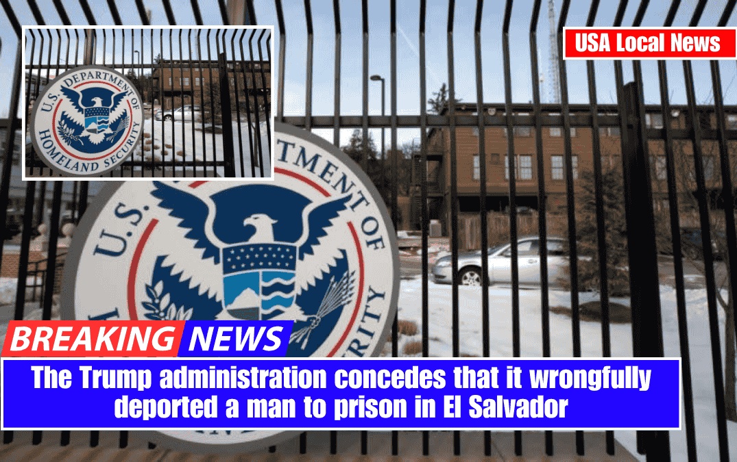 The Trump administration concedes that it wrongfully deported a man to prison in El Salvador