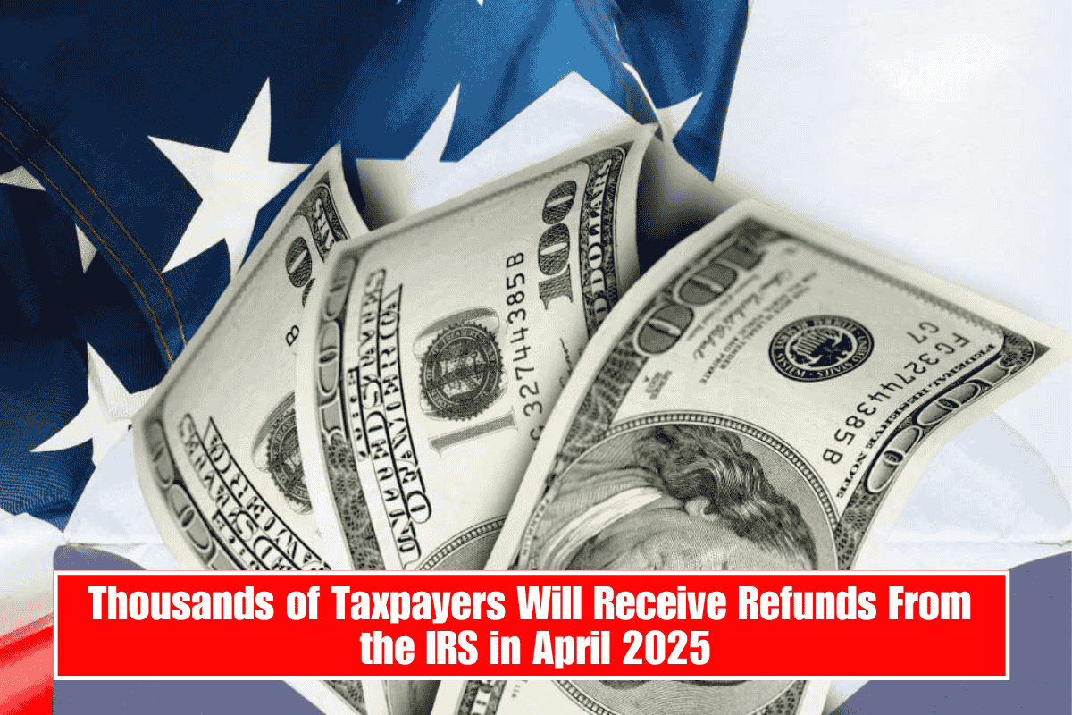 Thousands of Taxpayers Will Receive Refunds From the IRS in April 2025
