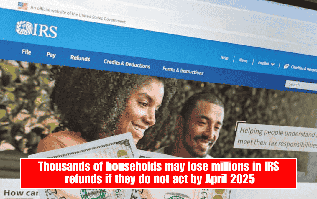 Thousands of households may lose millions in IRS refunds if they do not act by April 2025