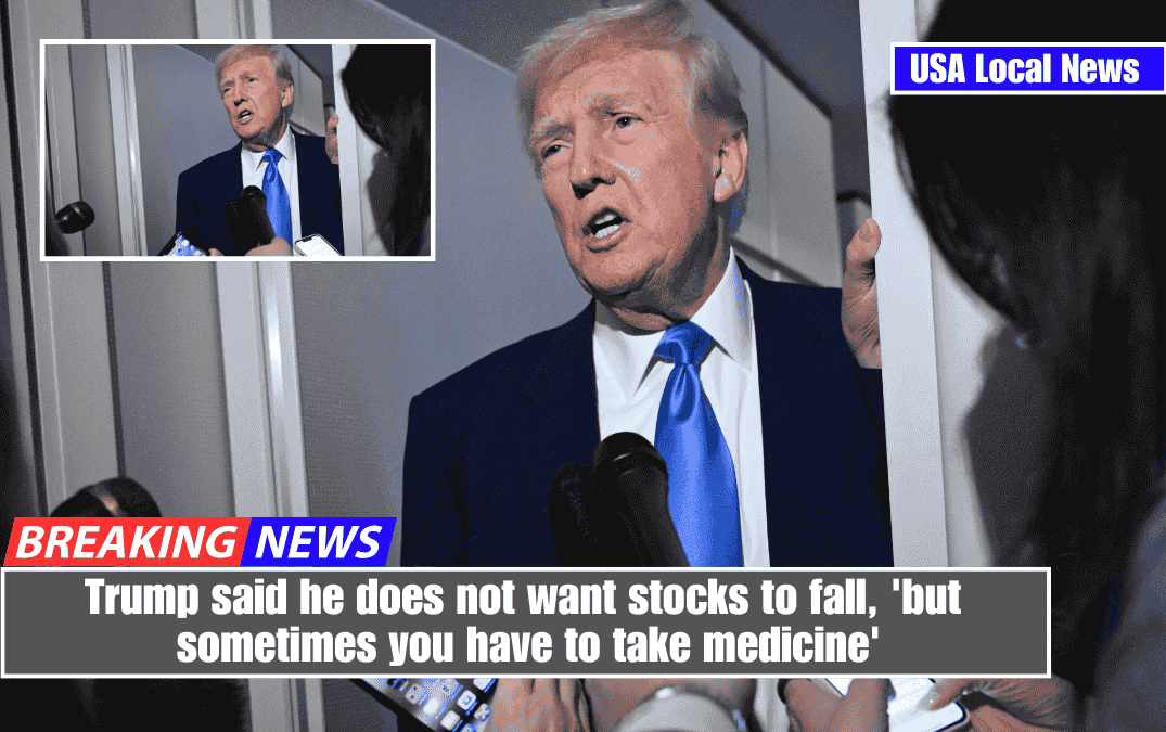 Trump said he does not want stocks to fall, 'but sometimes you have to take medicine'