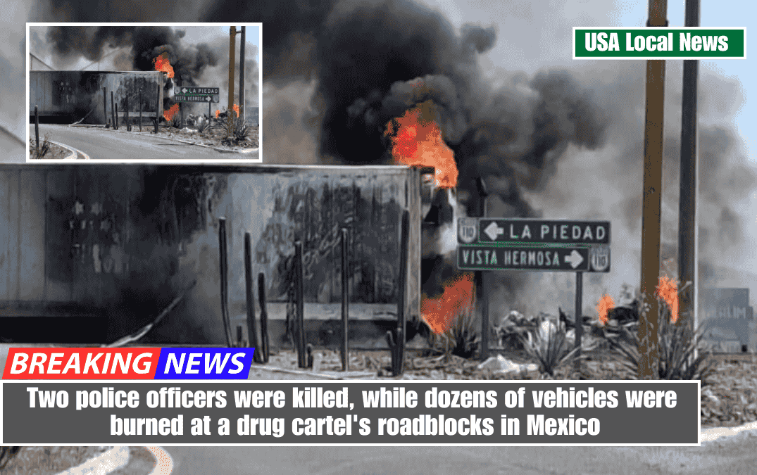 Two police officers were killed, while dozens of vehicles were burned at a drug cartel's roadblocks in Mexico