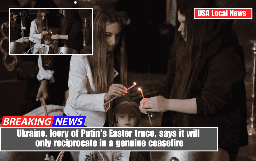 Ukraine, leery of Putin's Easter truce, says it will only reciprocate in a genuine ceasefire