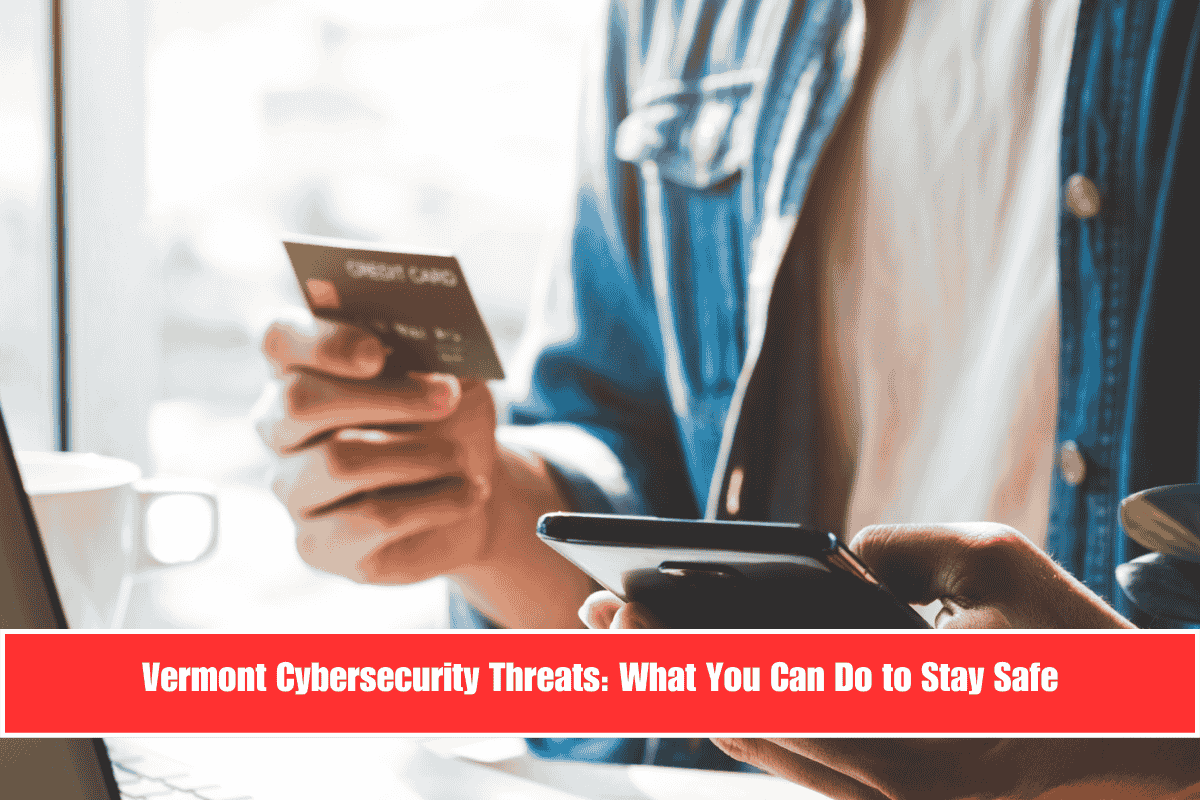Vermont Cybersecurity Threats What You Can Do to Stay Safe