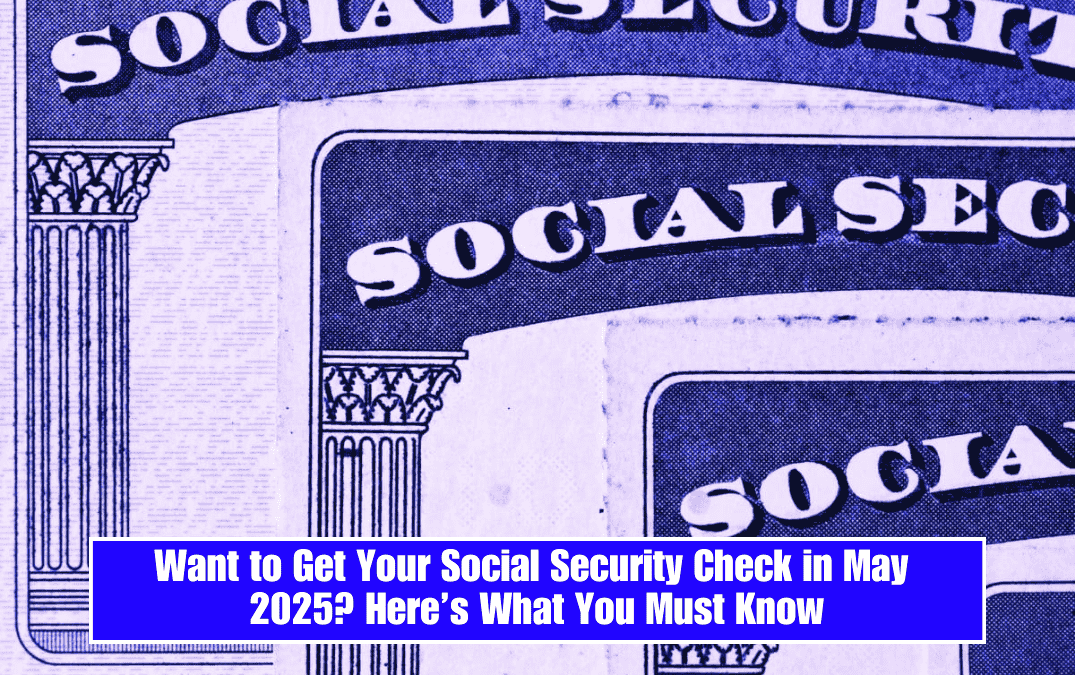 Want to Get Your Social Security Check in May 2025? Here’s What You Must Know