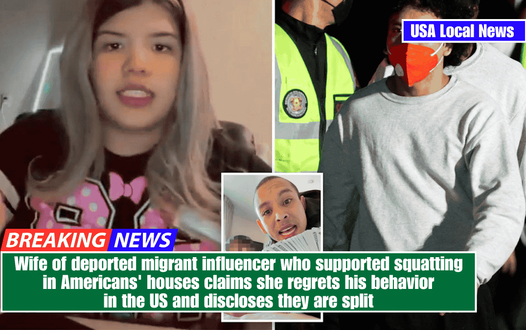 Wife of deported migrant influencer who supported squatting in Americans' houses claims she regrets his behavior in the US and discloses they are split