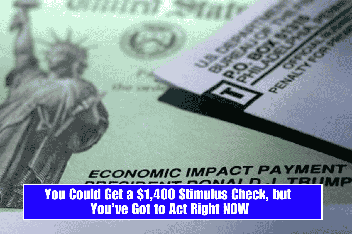 You Could Get a $1,400 Stimulus Check, but You’ve Got to Act Right NOW