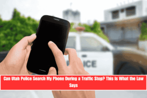 Can Utah Police Search My Phone During a Traffic Stop This Is What the Law Says