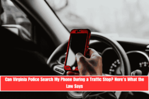 Can Virginia Police Search My Phone During a Traffic Stop Here's What the Law Says
