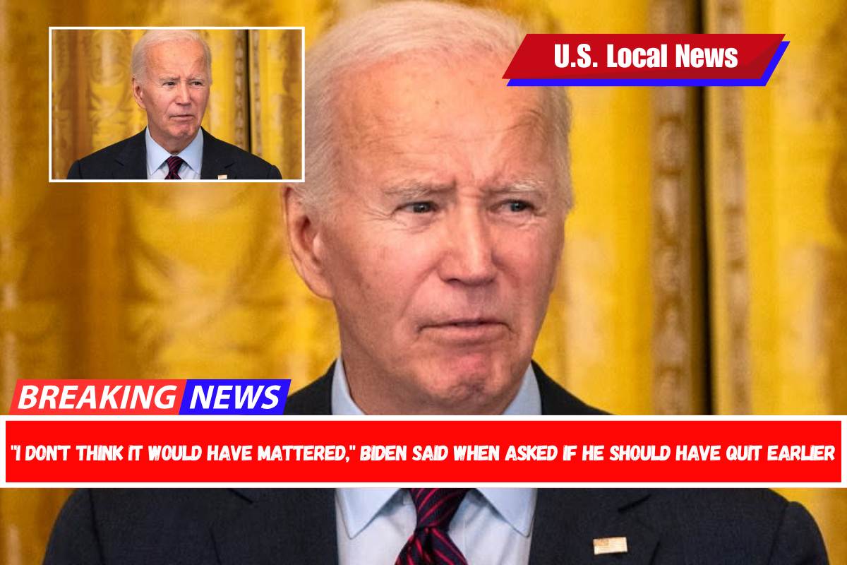 I don't think it would have mattered, Biden said when asked if he should have quit earlier