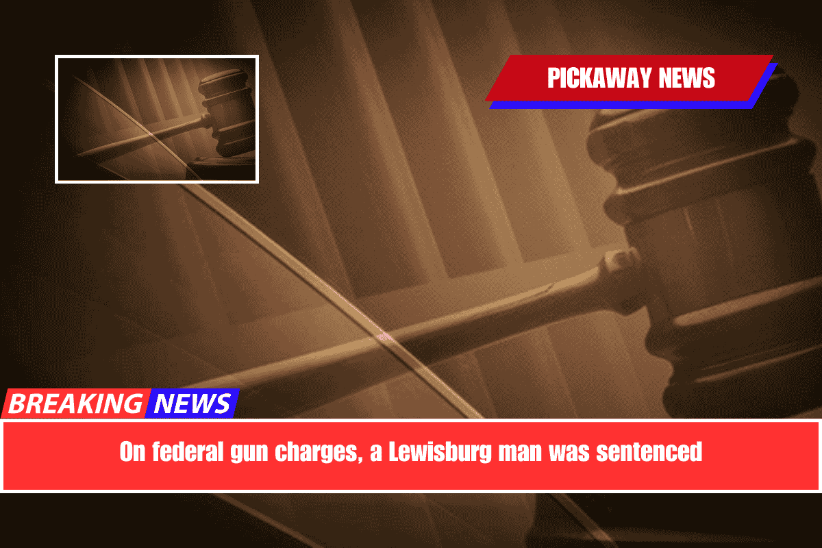 On federal gun charges, a Lewisburg man was sentenced
