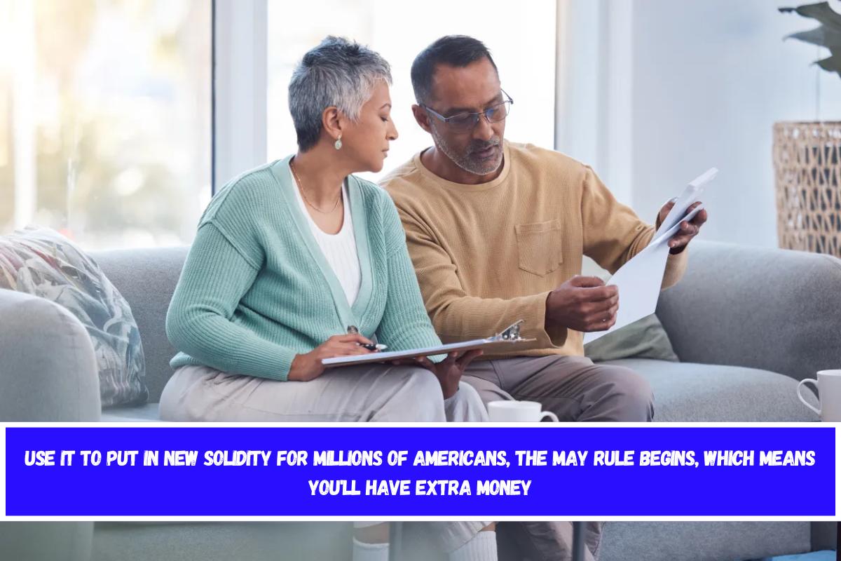 USE IT TO PUT IN NEW SOLIDITY For millions of Americans, the May rule begins, which means you'll have extra money