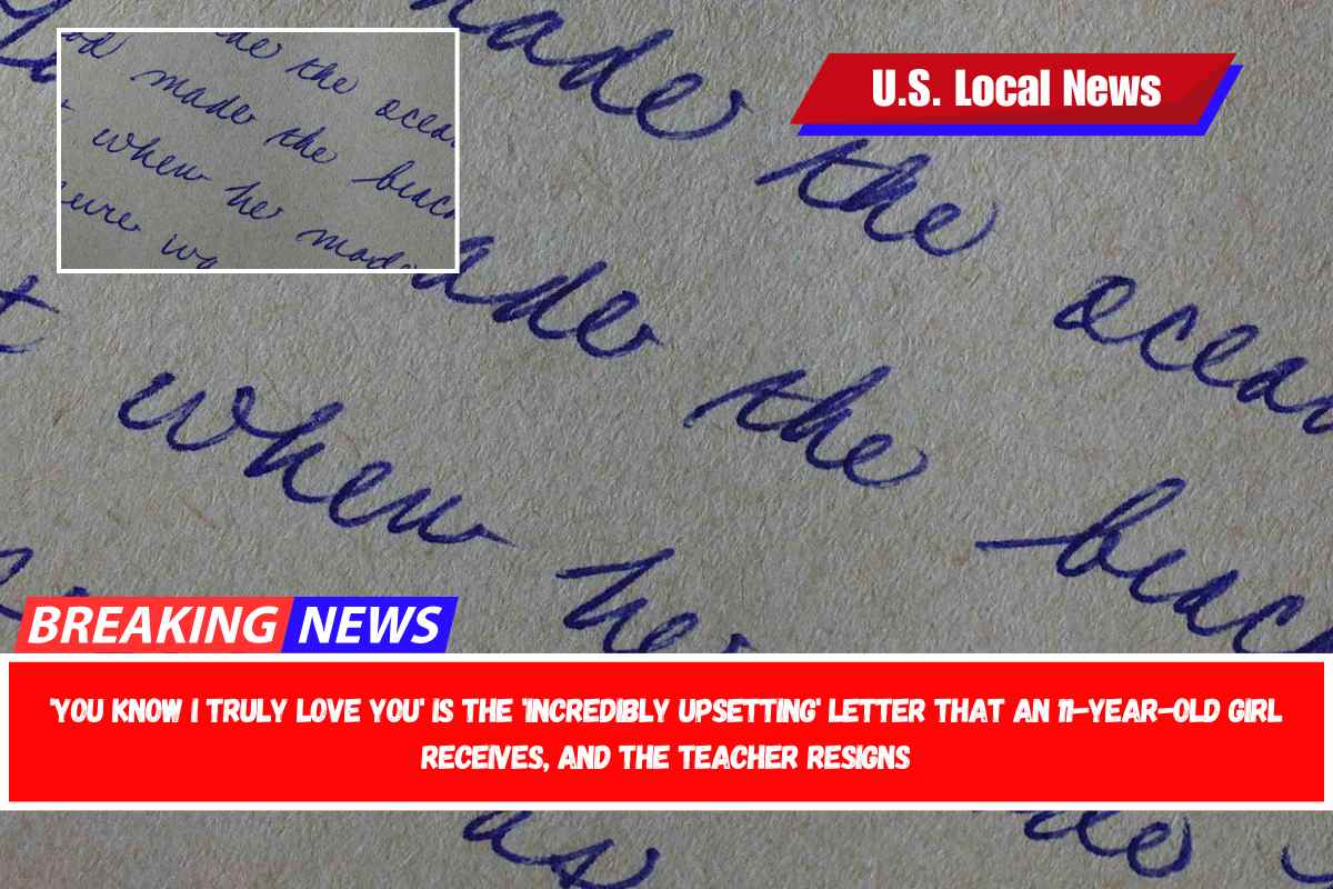 'You Know I Truly Love You' is the 'Incredibly Upsetting' letter that an 11-year-old girl receives, and the teacher resigns
