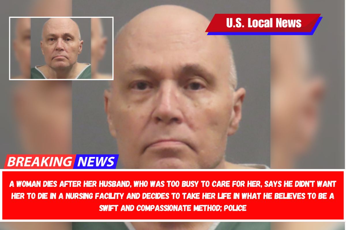 A woman dies after her husband, who was too busy to care for her, says he didn't want her to die in a nursing facility and decides to take her life in what he believes to be a swift and compassionate method; police